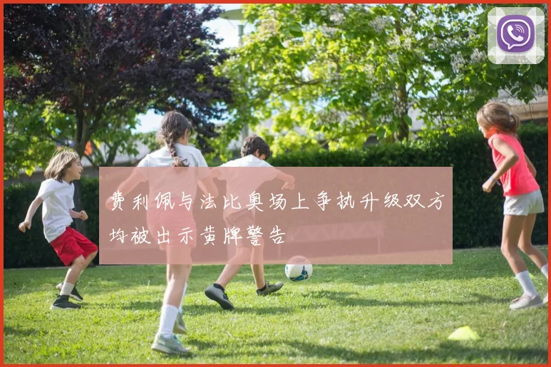 费利佩与法比奥场上争执升级双方均被出示黄牌警告
