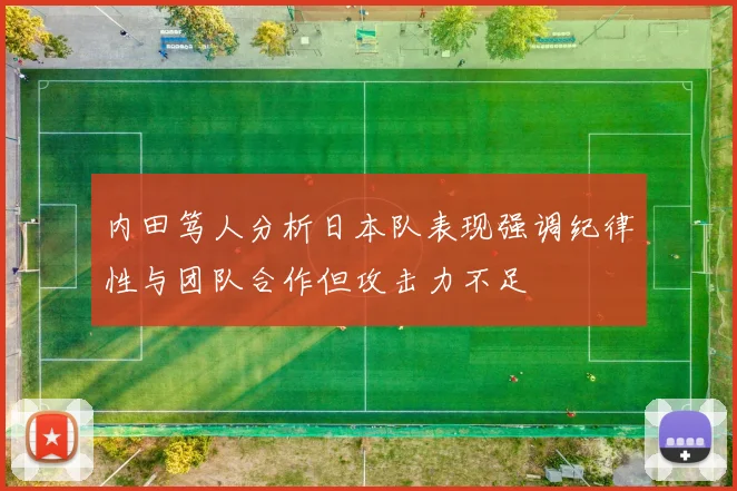 内田笃人分析日本队表现强调纪律性与团队合作但攻击力不足