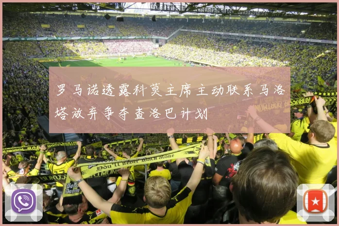 罗马诺透露科莫主席主动联系马洛塔放弃争夺查洛巴计划