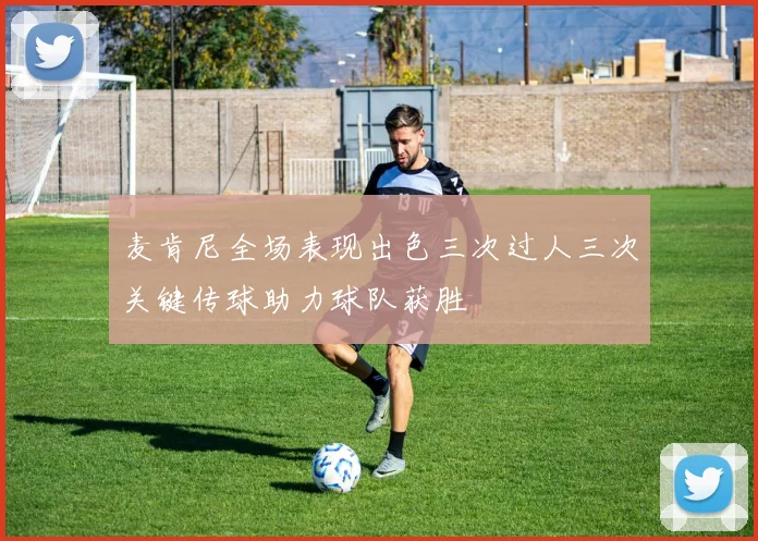 麦肯尼全场表现出色三次过人三次关键传球助力球队获胜