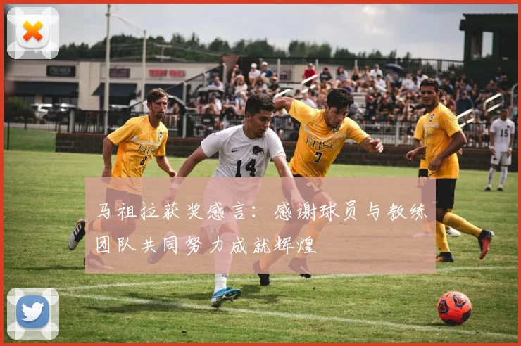 马祖拉获奖感言：感谢球员与教练团队共同努力成就辉煌