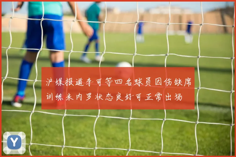 沪媒报道李可等四名球员因伤缺席训练米内罗状态良好可正常出场