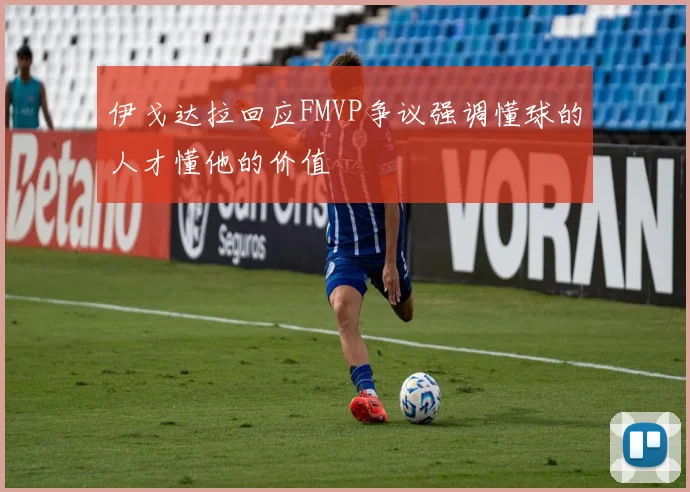 伊戈达拉回应FMVP争议强调懂球的人才懂他的价值