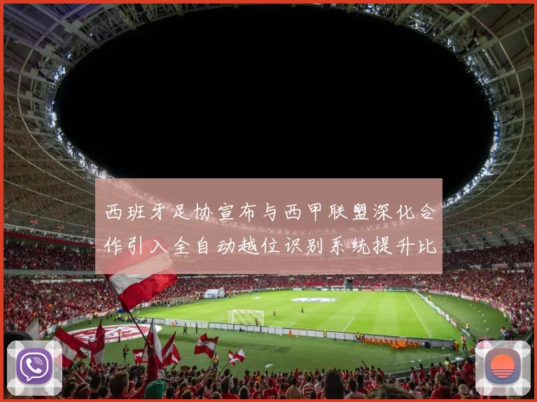 西班牙足协宣布与西甲联盟深化合作引入全自动越位识别系统提升比赛公正性
