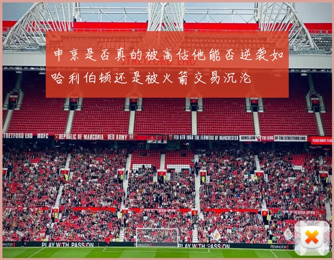 申京是否真的被高估他能否逆袭如哈利伯顿还是被火箭交易沉沦