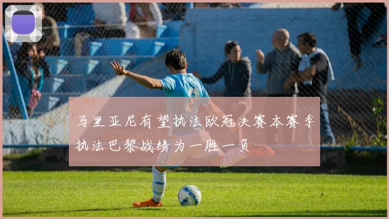 马里亚尼有望执法欧冠决赛本赛季执法巴黎战绩为一胜一负