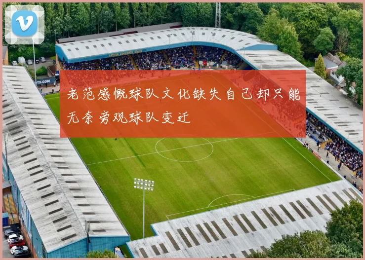 老范感慨球队文化缺失自己却只能无奈旁观球队变迁