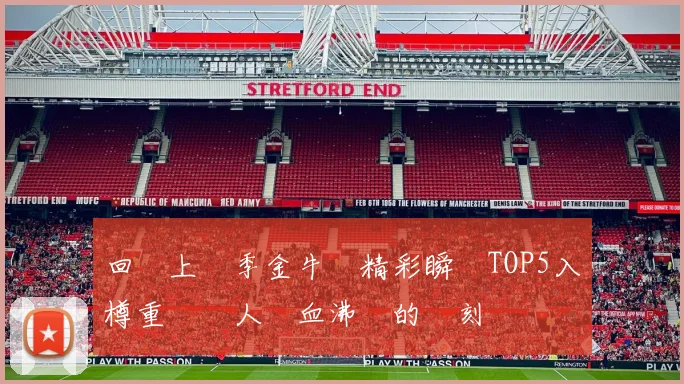 回顧上賽季金牛隊精彩瞬間TOP5入樽重溫讓人熱血沸騰的時刻
